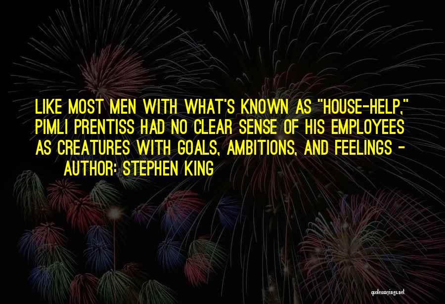 Stephen King Quotes: Like Most Men With What's Known As House-help, Pimli Prentiss Had No Clear Sense Of His Employees As Creatures With