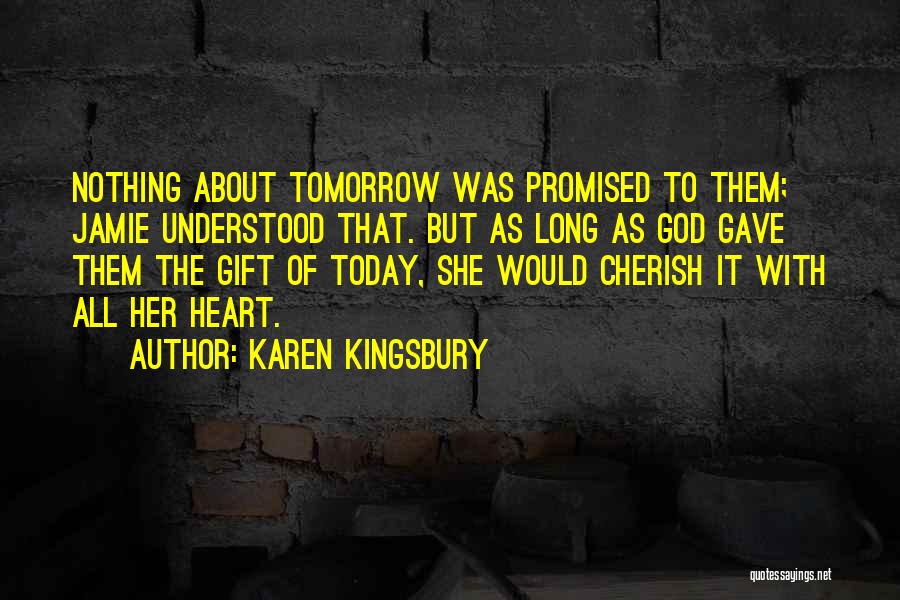 Karen Kingsbury Quotes: Nothing About Tomorrow Was Promised To Them; Jamie Understood That. But As Long As God Gave Them The Gift Of