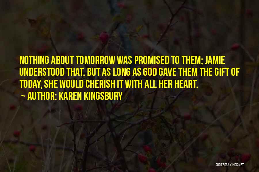 Karen Kingsbury Quotes: Nothing About Tomorrow Was Promised To Them; Jamie Understood That. But As Long As God Gave Them The Gift Of