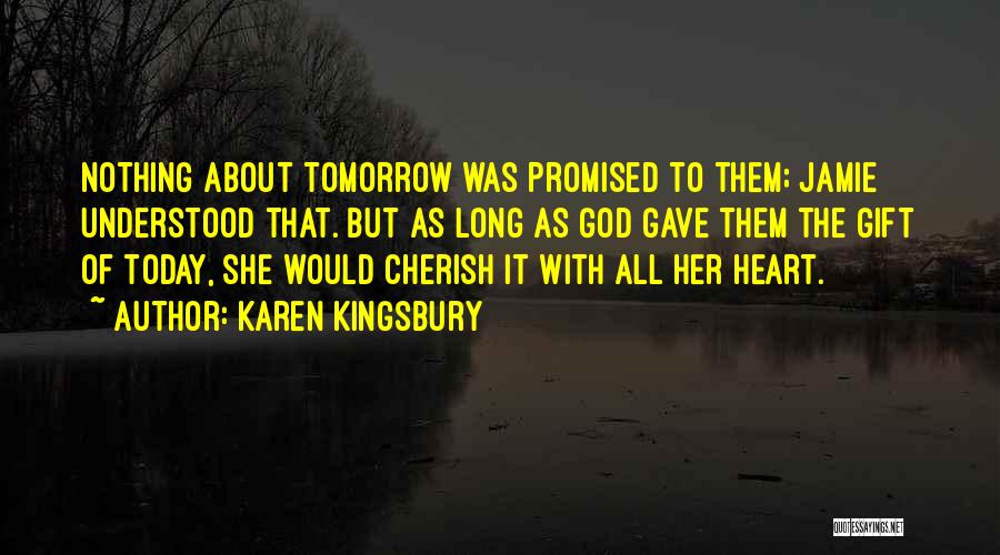 Karen Kingsbury Quotes: Nothing About Tomorrow Was Promised To Them; Jamie Understood That. But As Long As God Gave Them The Gift Of