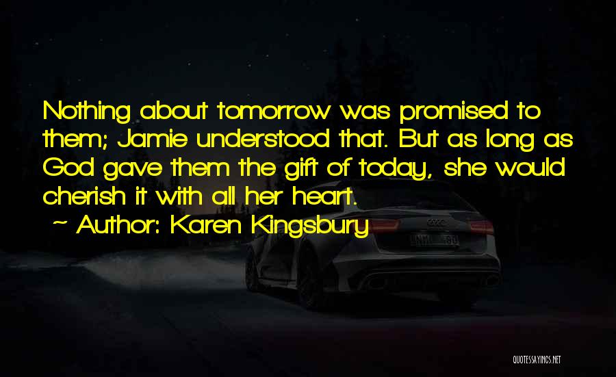 Karen Kingsbury Quotes: Nothing About Tomorrow Was Promised To Them; Jamie Understood That. But As Long As God Gave Them The Gift Of