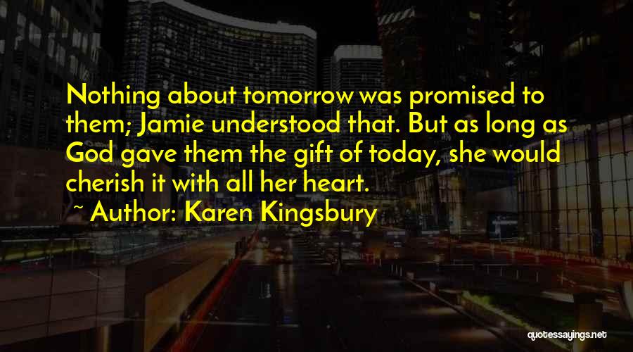 Karen Kingsbury Quotes: Nothing About Tomorrow Was Promised To Them; Jamie Understood That. But As Long As God Gave Them The Gift Of