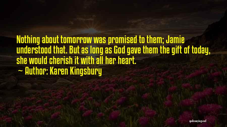 Karen Kingsbury Quotes: Nothing About Tomorrow Was Promised To Them; Jamie Understood That. But As Long As God Gave Them The Gift Of