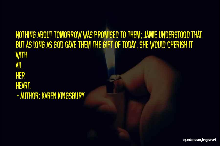 Karen Kingsbury Quotes: Nothing About Tomorrow Was Promised To Them; Jamie Understood That. But As Long As God Gave Them The Gift Of