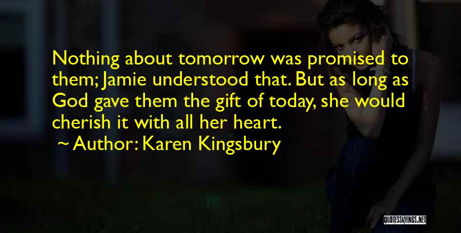 Karen Kingsbury Quotes: Nothing About Tomorrow Was Promised To Them; Jamie Understood That. But As Long As God Gave Them The Gift Of