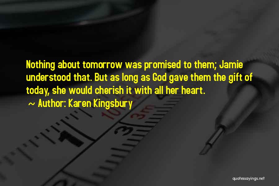 Karen Kingsbury Quotes: Nothing About Tomorrow Was Promised To Them; Jamie Understood That. But As Long As God Gave Them The Gift Of