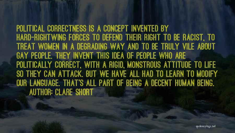 Clare Short Quotes: Political Correctness Is A Concept Invented By Hard-rightwing Forces To Defend Their Right To Be Racist, To Treat Women In