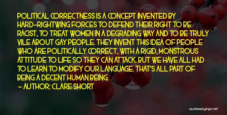 Clare Short Quotes: Political Correctness Is A Concept Invented By Hard-rightwing Forces To Defend Their Right To Be Racist, To Treat Women In