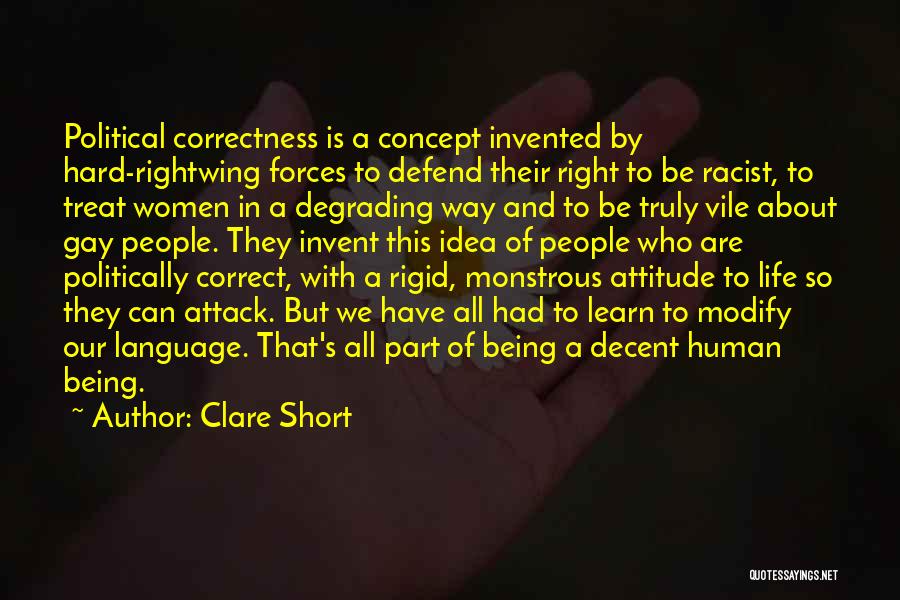 Clare Short Quotes: Political Correctness Is A Concept Invented By Hard-rightwing Forces To Defend Their Right To Be Racist, To Treat Women In