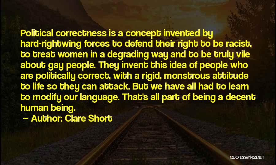 Clare Short Quotes: Political Correctness Is A Concept Invented By Hard-rightwing Forces To Defend Their Right To Be Racist, To Treat Women In