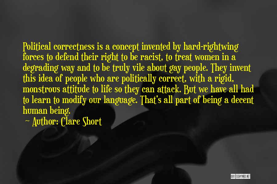 Clare Short Quotes: Political Correctness Is A Concept Invented By Hard-rightwing Forces To Defend Their Right To Be Racist, To Treat Women In