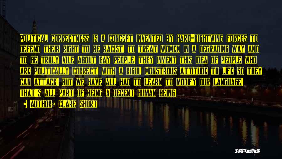 Clare Short Quotes: Political Correctness Is A Concept Invented By Hard-rightwing Forces To Defend Their Right To Be Racist, To Treat Women In