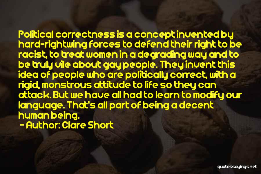 Clare Short Quotes: Political Correctness Is A Concept Invented By Hard-rightwing Forces To Defend Their Right To Be Racist, To Treat Women In