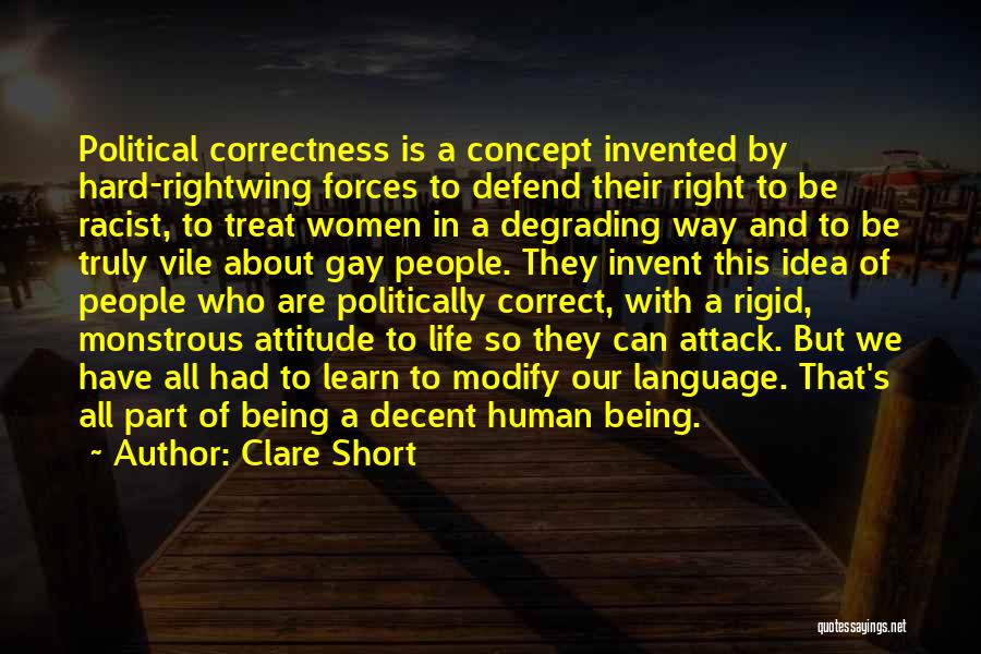 Clare Short Quotes: Political Correctness Is A Concept Invented By Hard-rightwing Forces To Defend Their Right To Be Racist, To Treat Women In