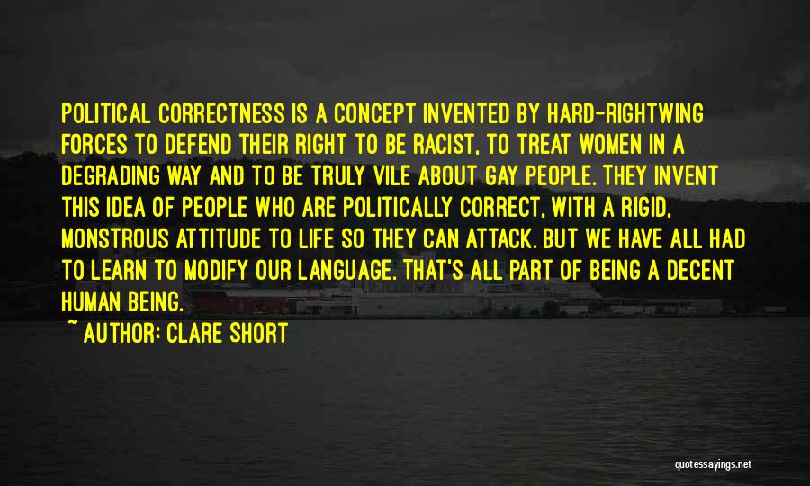 Clare Short Quotes: Political Correctness Is A Concept Invented By Hard-rightwing Forces To Defend Their Right To Be Racist, To Treat Women In