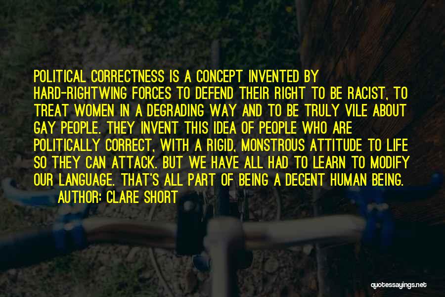 Clare Short Quotes: Political Correctness Is A Concept Invented By Hard-rightwing Forces To Defend Their Right To Be Racist, To Treat Women In