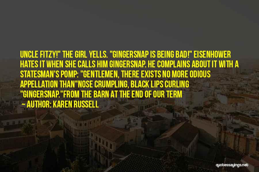 Karen Russell Quotes: Uncle Fitzy! The Girl Yells. Gingersnap Is Being Bad! Eisenhower Hates It When She Calls Him Gingersnap. He Complains About