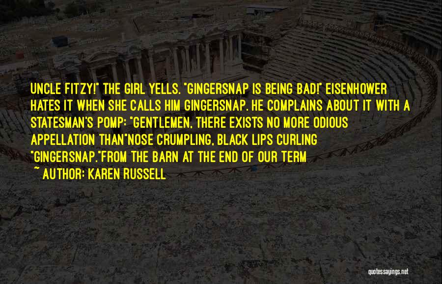 Karen Russell Quotes: Uncle Fitzy! The Girl Yells. Gingersnap Is Being Bad! Eisenhower Hates It When She Calls Him Gingersnap. He Complains About