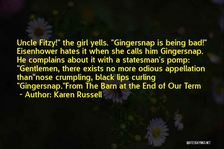 Karen Russell Quotes: Uncle Fitzy! The Girl Yells. Gingersnap Is Being Bad! Eisenhower Hates It When She Calls Him Gingersnap. He Complains About