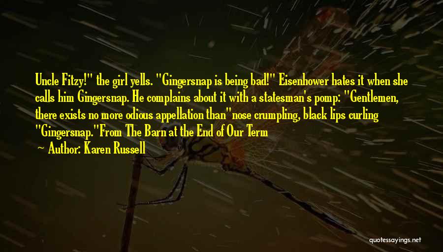 Karen Russell Quotes: Uncle Fitzy! The Girl Yells. Gingersnap Is Being Bad! Eisenhower Hates It When She Calls Him Gingersnap. He Complains About