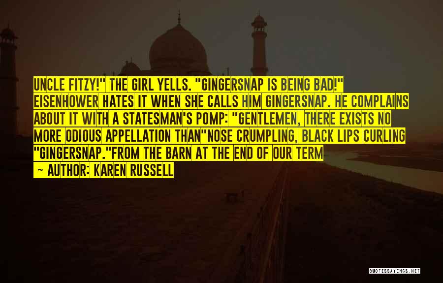 Karen Russell Quotes: Uncle Fitzy! The Girl Yells. Gingersnap Is Being Bad! Eisenhower Hates It When She Calls Him Gingersnap. He Complains About