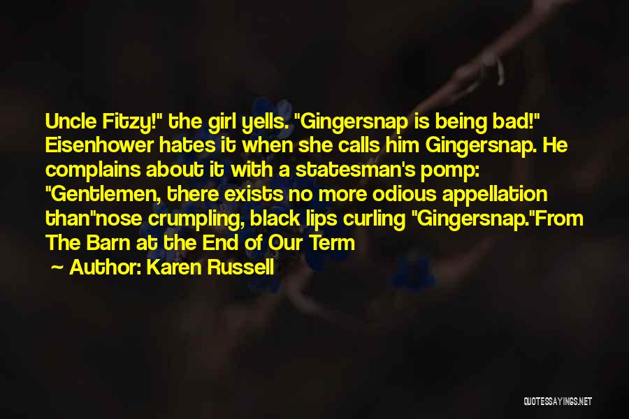 Karen Russell Quotes: Uncle Fitzy! The Girl Yells. Gingersnap Is Being Bad! Eisenhower Hates It When She Calls Him Gingersnap. He Complains About