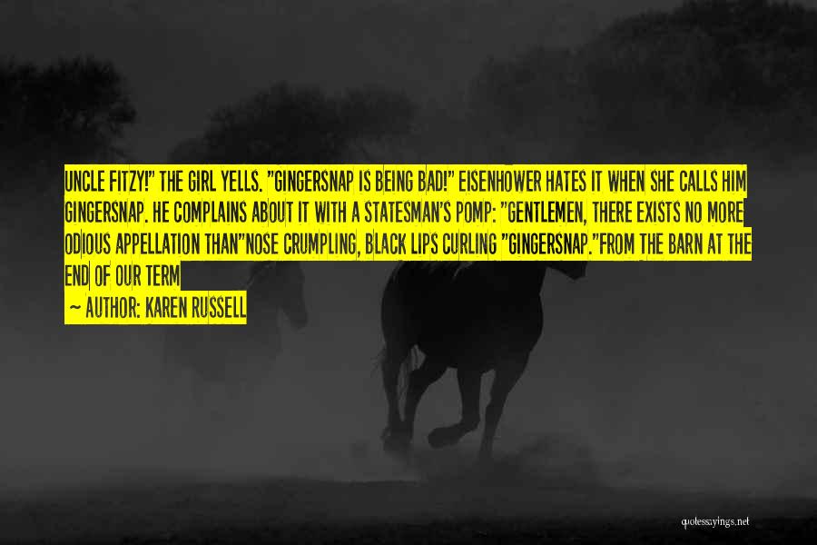 Karen Russell Quotes: Uncle Fitzy! The Girl Yells. Gingersnap Is Being Bad! Eisenhower Hates It When She Calls Him Gingersnap. He Complains About