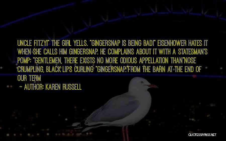 Karen Russell Quotes: Uncle Fitzy! The Girl Yells. Gingersnap Is Being Bad! Eisenhower Hates It When She Calls Him Gingersnap. He Complains About