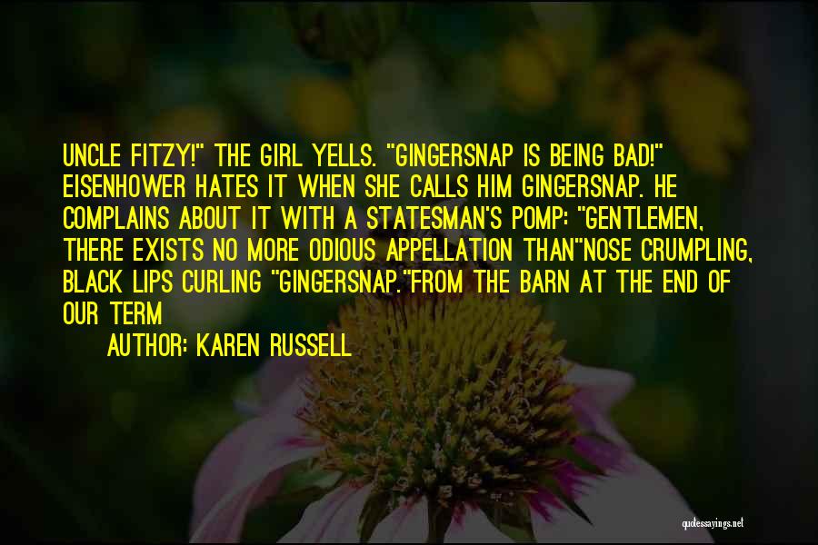 Karen Russell Quotes: Uncle Fitzy! The Girl Yells. Gingersnap Is Being Bad! Eisenhower Hates It When She Calls Him Gingersnap. He Complains About