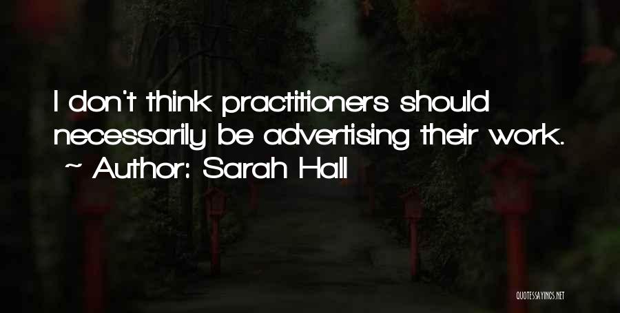 Sarah Hall Quotes: I Don't Think Practitioners Should Necessarily Be Advertising Their Work.