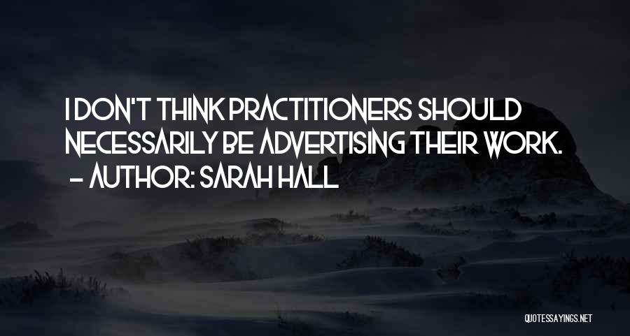 Sarah Hall Quotes: I Don't Think Practitioners Should Necessarily Be Advertising Their Work.