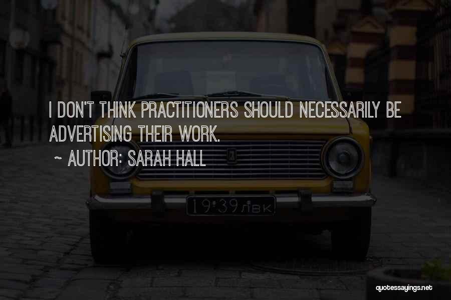 Sarah Hall Quotes: I Don't Think Practitioners Should Necessarily Be Advertising Their Work.