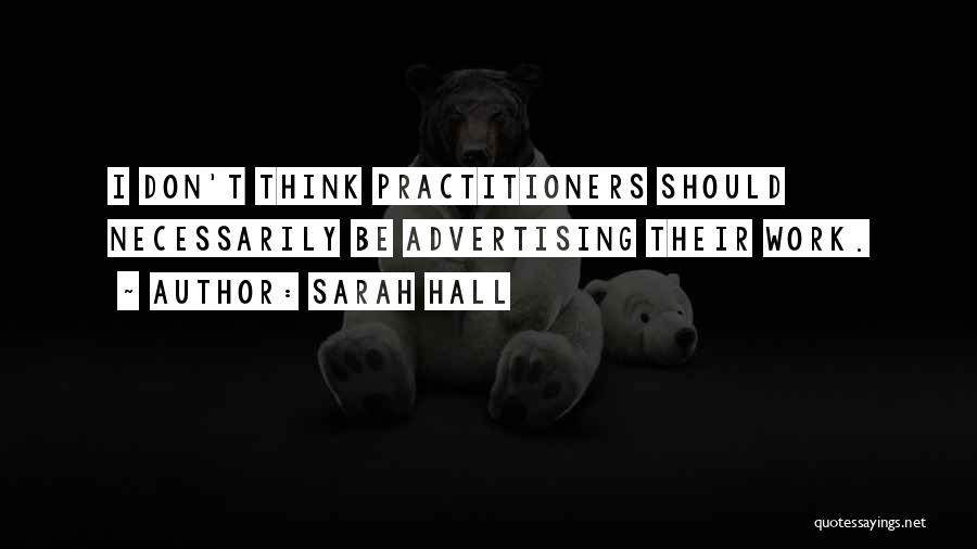 Sarah Hall Quotes: I Don't Think Practitioners Should Necessarily Be Advertising Their Work.