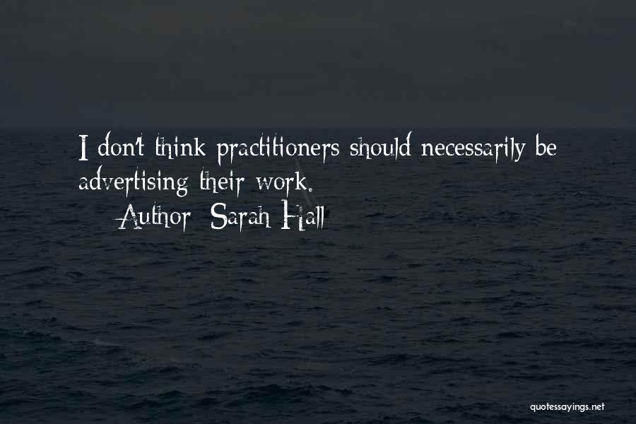 Sarah Hall Quotes: I Don't Think Practitioners Should Necessarily Be Advertising Their Work.