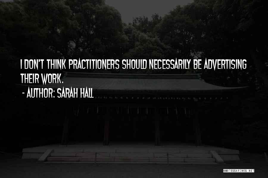 Sarah Hall Quotes: I Don't Think Practitioners Should Necessarily Be Advertising Their Work.