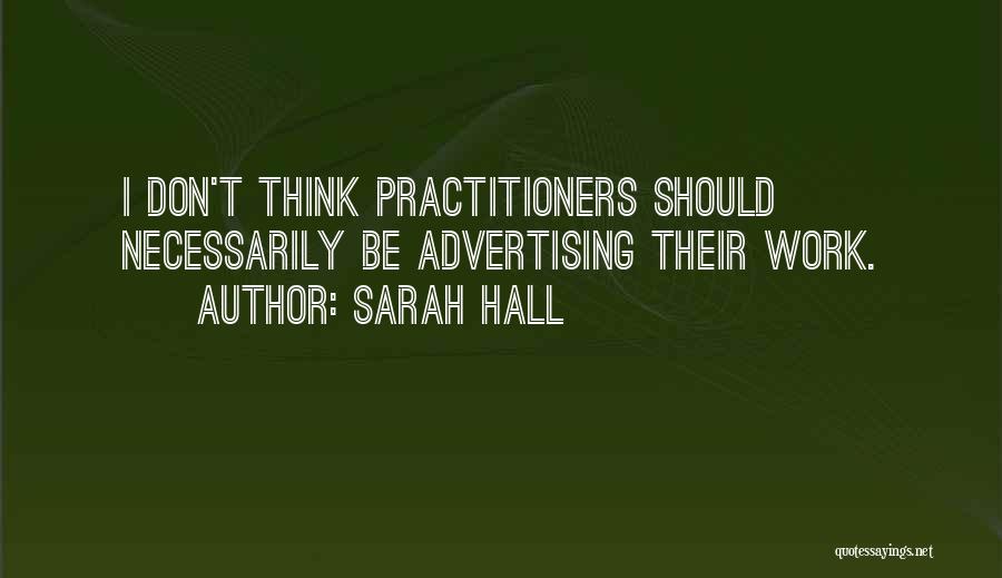 Sarah Hall Quotes: I Don't Think Practitioners Should Necessarily Be Advertising Their Work.