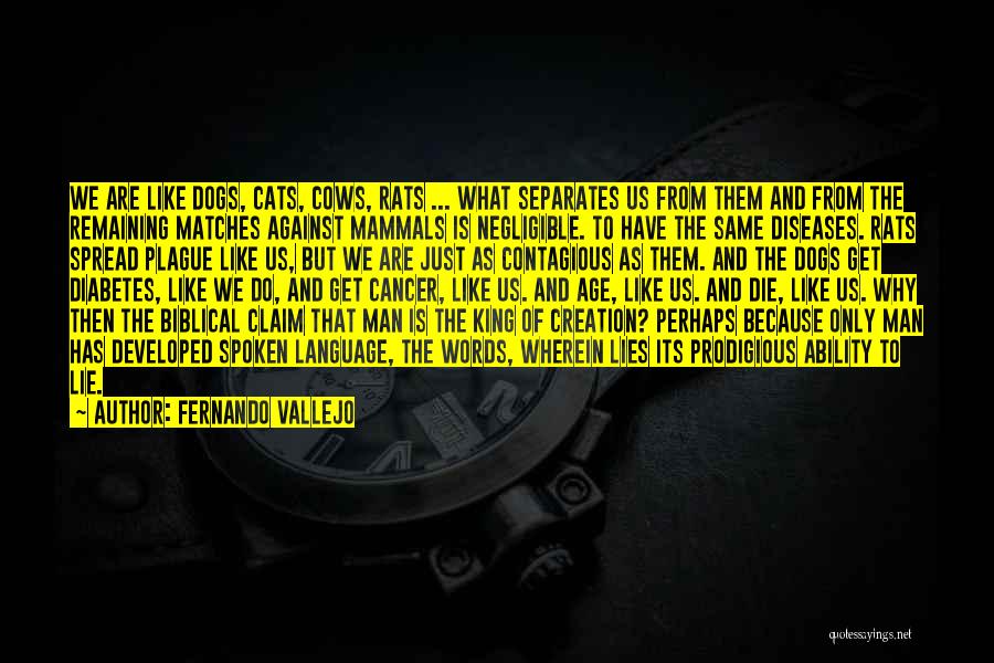 Fernando Vallejo Quotes: We Are Like Dogs, Cats, Cows, Rats ... What Separates Us From Them And From The Remaining Matches Against Mammals