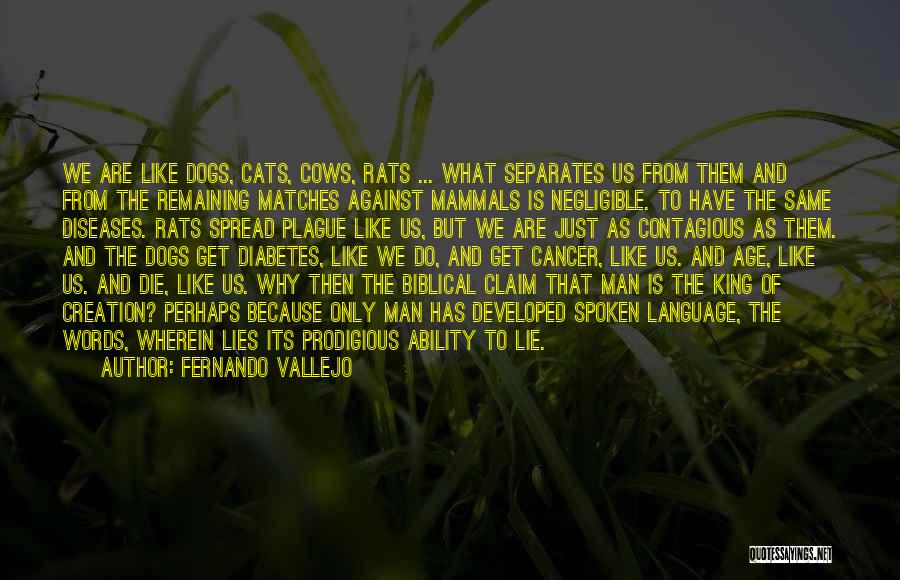 Fernando Vallejo Quotes: We Are Like Dogs, Cats, Cows, Rats ... What Separates Us From Them And From The Remaining Matches Against Mammals