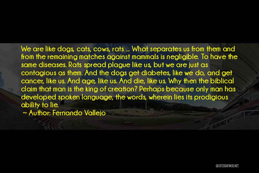 Fernando Vallejo Quotes: We Are Like Dogs, Cats, Cows, Rats ... What Separates Us From Them And From The Remaining Matches Against Mammals