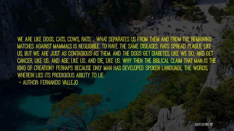 Fernando Vallejo Quotes: We Are Like Dogs, Cats, Cows, Rats ... What Separates Us From Them And From The Remaining Matches Against Mammals