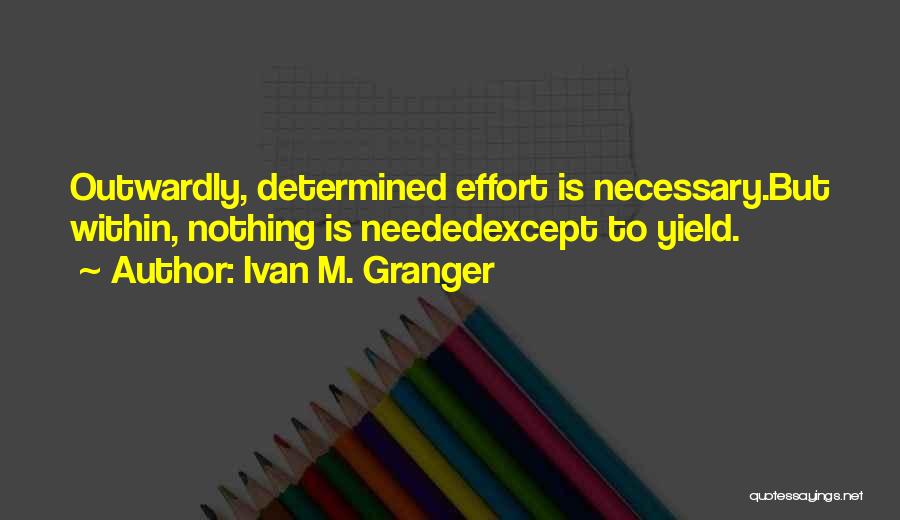 Ivan M. Granger Quotes: Outwardly, Determined Effort Is Necessary.but Within, Nothing Is Neededexcept To Yield.