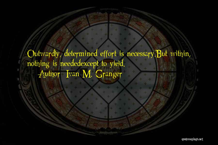 Ivan M. Granger Quotes: Outwardly, Determined Effort Is Necessary.but Within, Nothing Is Neededexcept To Yield.