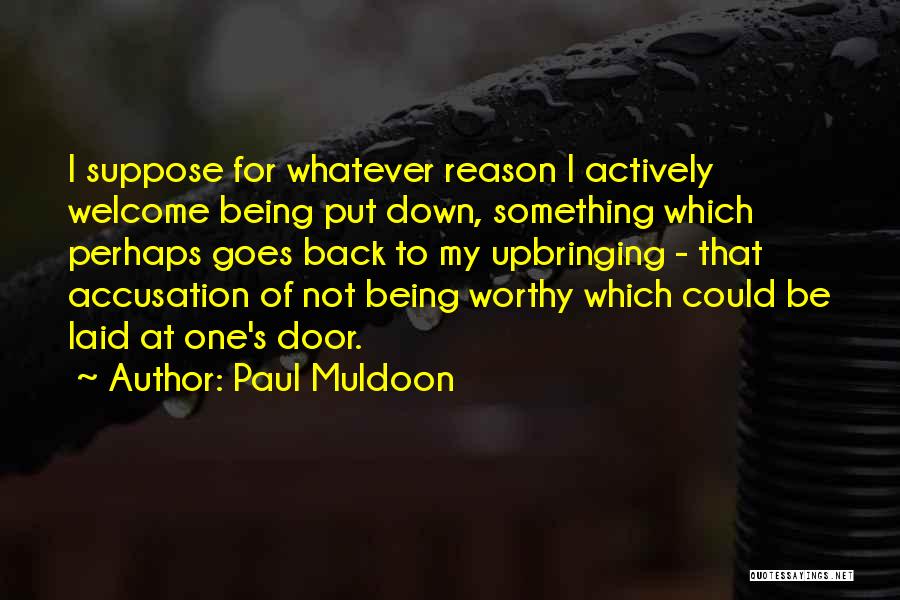 Paul Muldoon Quotes: I Suppose For Whatever Reason I Actively Welcome Being Put Down, Something Which Perhaps Goes Back To My Upbringing -