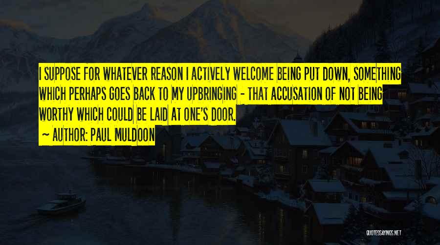 Paul Muldoon Quotes: I Suppose For Whatever Reason I Actively Welcome Being Put Down, Something Which Perhaps Goes Back To My Upbringing -