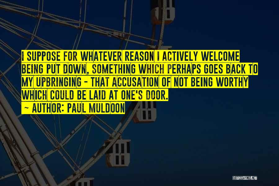 Paul Muldoon Quotes: I Suppose For Whatever Reason I Actively Welcome Being Put Down, Something Which Perhaps Goes Back To My Upbringing -