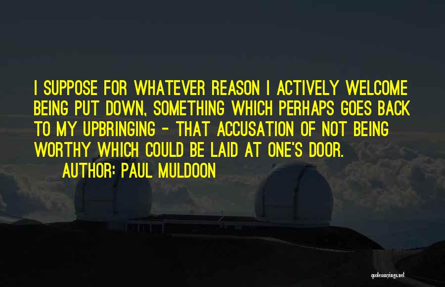 Paul Muldoon Quotes: I Suppose For Whatever Reason I Actively Welcome Being Put Down, Something Which Perhaps Goes Back To My Upbringing -