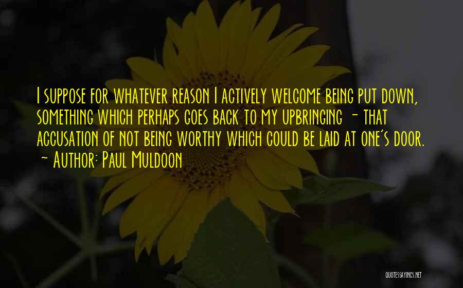 Paul Muldoon Quotes: I Suppose For Whatever Reason I Actively Welcome Being Put Down, Something Which Perhaps Goes Back To My Upbringing -