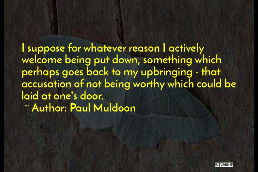 Paul Muldoon Quotes: I Suppose For Whatever Reason I Actively Welcome Being Put Down, Something Which Perhaps Goes Back To My Upbringing -