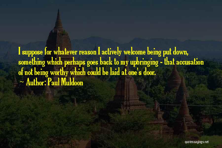 Paul Muldoon Quotes: I Suppose For Whatever Reason I Actively Welcome Being Put Down, Something Which Perhaps Goes Back To My Upbringing -