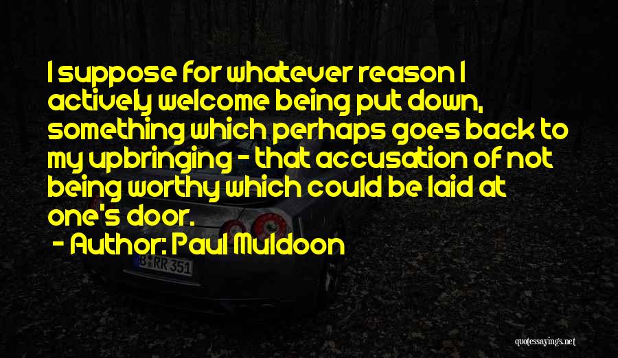 Paul Muldoon Quotes: I Suppose For Whatever Reason I Actively Welcome Being Put Down, Something Which Perhaps Goes Back To My Upbringing -